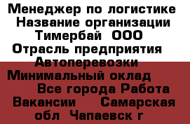 Менеджер по логистике › Название организации ­ Тимербай, ООО › Отрасль предприятия ­ Автоперевозки › Минимальный оклад ­ 70 000 - Все города Работа » Вакансии   . Самарская обл.,Чапаевск г.